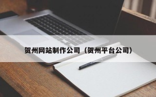 海门贺州网站制作公司（贺州平台公司）